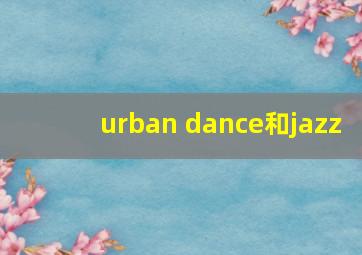 urban dance和jazz